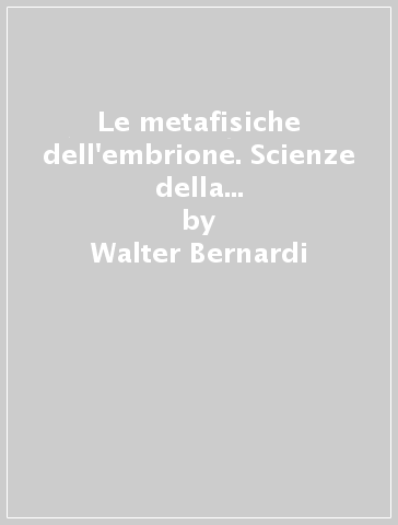 Le metafisiche dell'embrione. Scienze della vita e filosofia da Malpighi a Spallanzani (1672-1793) - Walter Bernardi