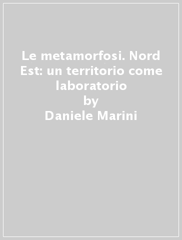 Le metamorfosi. Nord Est: un territorio come laboratorio - Daniele Marini