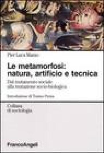 La metamorfosi: natura, artificio e tecnica. Dal mutamento sociale alla mutazione socio-biologica - Pier Luca Marzo