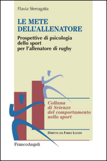 Le mete dell'allenatore. Prospettive di psicologia dello sport per l'allenatore di rugby - Flavia Sferragatta