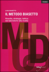 Il metodo Biasetto. Filosofia, strategia, tattica: dal laboratorio alla ricetta