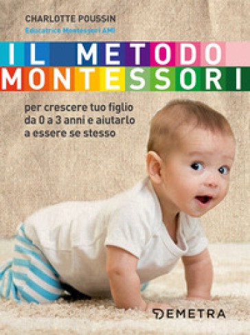 Il metodo Montessori per crescere tuo figlio da 0 a 3 anni e aiutarlo a essere se stesso - Charlotte Poussin