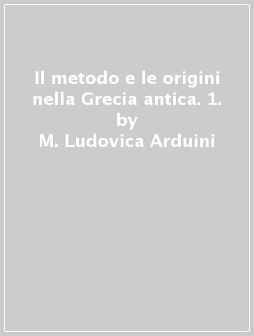 Il metodo e le origini nella Grecia antica. 1. - M. Ludovica Arduini