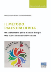 Il metodo palestra di vita. Un allenamento per la mente e il corpo. Una nuova visione della vecchiaia