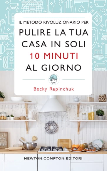 Il metodo rivoluzionario per pulire la tua casa in soli 10 minuti al giorno - Becky Rapinchuk