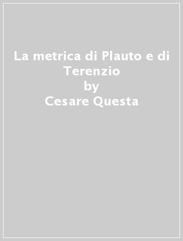 La metrica di Plauto e di Terenzio - Cesare Questa