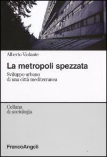 La metropoli spezzata. Sviluppo urbano di una città mediterranea - Alberto Violante