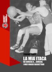 La mia Itaca. Da Gorizia a... Gorizia: i miei viaggi baskettari