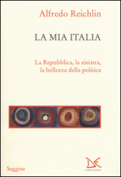 La mia Italia. La Republica, la sinistra, la bellezza della politica