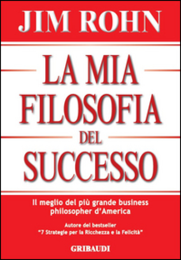 La mia filosofia del successo. Il meglio del più grande business philosopher d'America - Jim Rohn