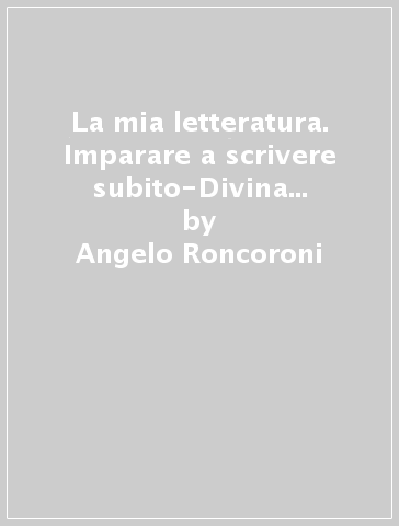 La mia letteratura. Imparare a scrivere subito-Divina Commedia. Per le Scuole superiori. Con e-book. Con espansione online. 1: Dalle origini al Cinquecento - Angelo Roncoroni - Milva Maria Cappellini - Elena Sada