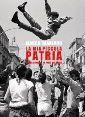 La mia piccola patria. Storia corale di un paese che esiste