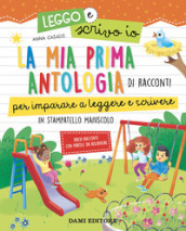 La mia prima antologia di racconti per imparare a leggere e scrivere. In stampatello maiuscolo. Leggo e scrivo io. Ediz. a colori