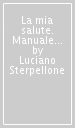 La mia salute. Manuale di medicina preventiva per la famiglia