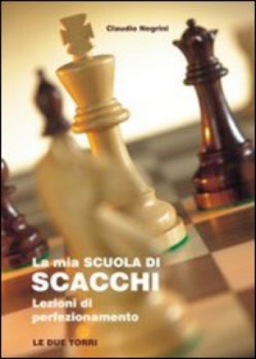 La mia scuola di scacchi. Lezioni di perfezionamento - Claudio Negrini