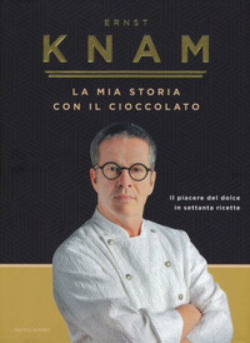 La mia storia con il cioccolato. Il piacere del dolce in settanta ricette - Ernst Knam