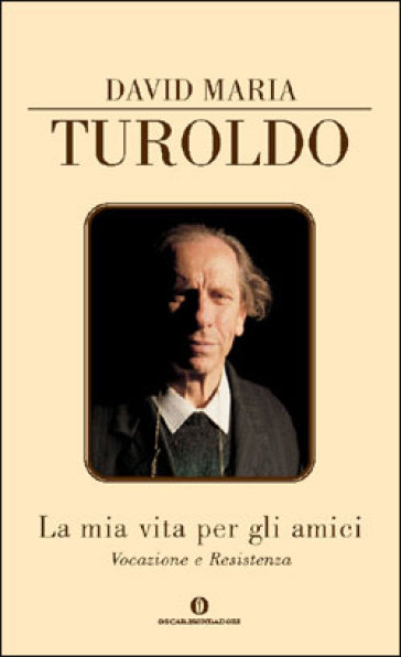 La mia vita per gli amici. Vocazione e Resistenza - David Maria Turoldo