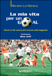 La mia vita per un goal. Storie di 30 bomber entrati nella leggenda