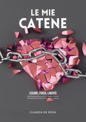 Le mie catene. Legame, forza, libertà. Dall ombra alla luce: un viaggio intimo di resilienza oltre la violenza domestica