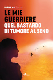 Le mie guerriere. Quel bastardo di tumore al seno