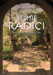 Le mie radici. Racconti di un provinciale