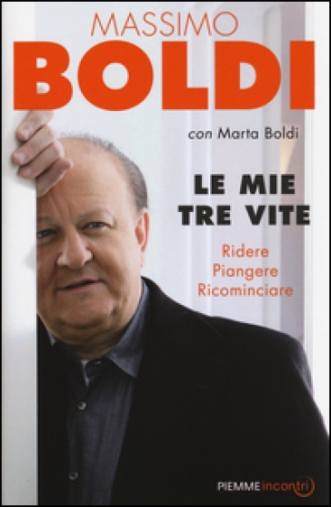 Le mie tre vite. Ridere, piangere, ricominciare - Massimo Boldi - MARTA BOLDI