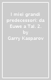 I miei grandi predecessori: da Euwe a Tal. 2.