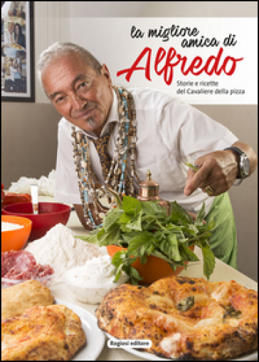 La migliore amica di Alfredo. Storie e ricette del cavaliere della pizza - Alfredo Forgione