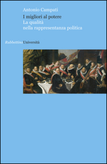 I migliori al potere. La qualità nella rappresentanza politica - Antonio Campati