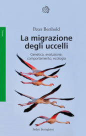 La migrazione degli uccelli. Genetica, evoluzione, comportamento, ecologia