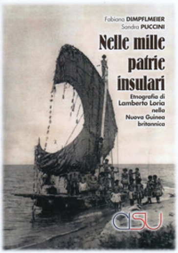 Nelle mille patrie insulari. Etnografia di Lamberto Loria nella Nuova Guinea britannica - Fabiana Dimpflmeier - Sandra Puccini