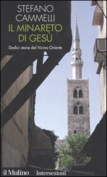 Il minareto di Gesù. Dodici storie dal Vicino Oriente - Stefano Cammelli