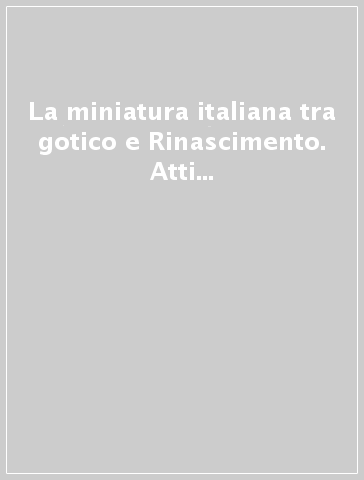 La miniatura italiana tra gotico e Rinascimento. Atti del 2º Congresso di storia della miniatura italiana (Cortona, 24-26 settembre 1982)