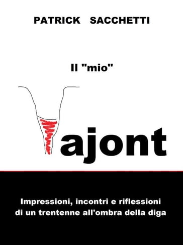 Il "mio" Vajont. Impressioni, incontri e riflessioni di un trentenne all'ombra della diga. - Patrick Sacchetti