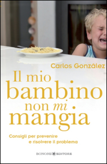 Il mio bambino non mi mangia. Consigli per prevenire e risolvere il problema - Carlos Gonzalez