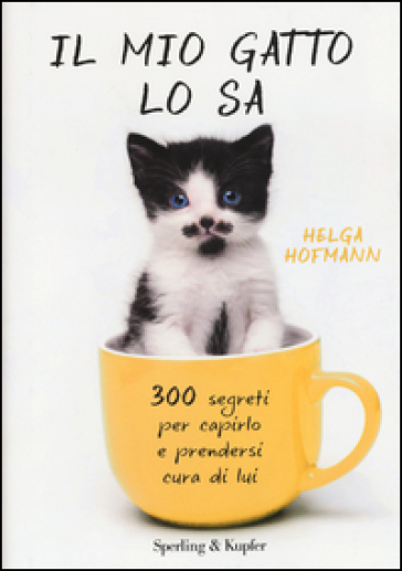Il mio gatto lo sa. 300 segreti per capirlo e prendersi cura di lui - Helga Hofmann