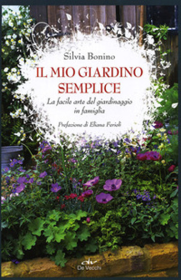 Il mio giardino semplice. La facile arte del giardinaggio in famiglia - Silvia Bonino