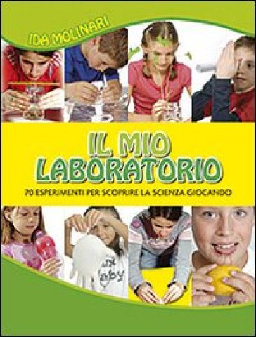 Il mio laboratorio. 70 esperimenti per scoprire la scienza giocando - Ida Molinari