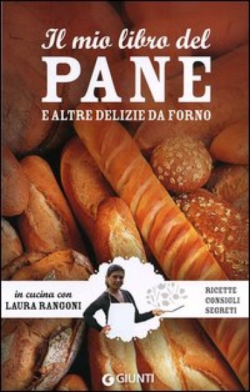 Il mio libro del pane e altre delizie da forno. Ricette, consigli, segreti - Laura Rangoni
