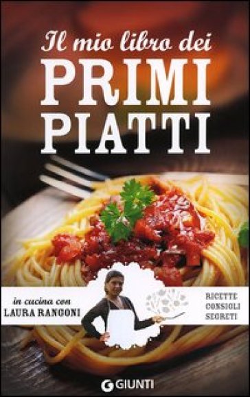 Il mio libro dei primi piatti. Ricette, consigli, segreti - Laura Rangoni