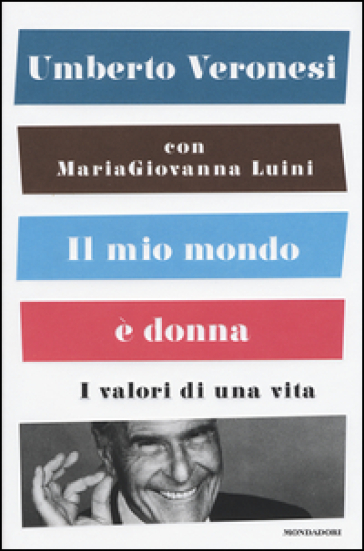 Il mio mondo è donna. I valori di una vita - Umberto Veronesi - Maria Giovanna Luini