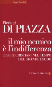 Il mio nemico è l indifferenza. Essere cristiani nel tempo del grande esodo