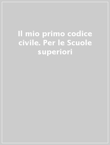 Il mio primo codice civile. Per le Scuole superiori