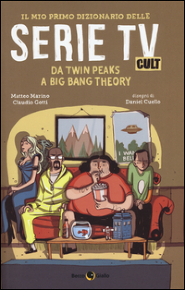 Il mio primo dizionario delle serie TV cult. Da Twin Peaks a Big Bang Theory - Matteo Marino - Claudio Gotti