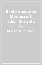 Il mio quaderno Montessori. Ediz. illustrata