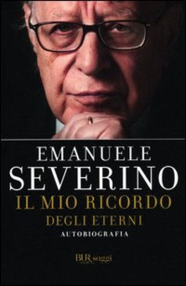Il mio ricordo degli eterni. Autobiografia - Emanuele Severino