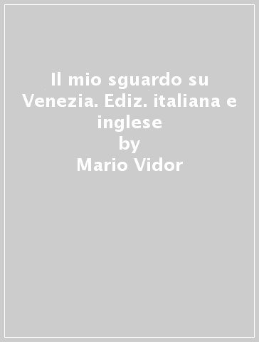 Il mio sguardo su Venezia. Ediz. italiana e inglese - Lino Toffolo - Mario Vidor