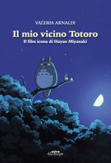 Il mio vicino Totoro. Il film icona di Hayao Miyazaki - Valeria Arnaldi