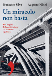 Un miracolo non basta. Alle origini della crisi italiana tra economia e politica