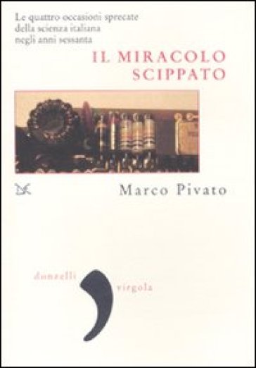 Il miracolo scippato. Le quattro occasioni sprecate della scienza italiana negli anni Sessanta - Marco Pivato